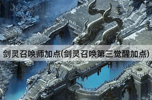 剑灵召唤师加点(剑灵召唤第三觉醒加点)