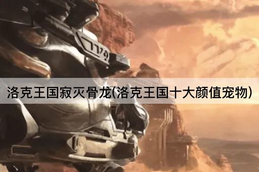 洛克王国寂灭骨龙(洛克王国十大颜值宠物)