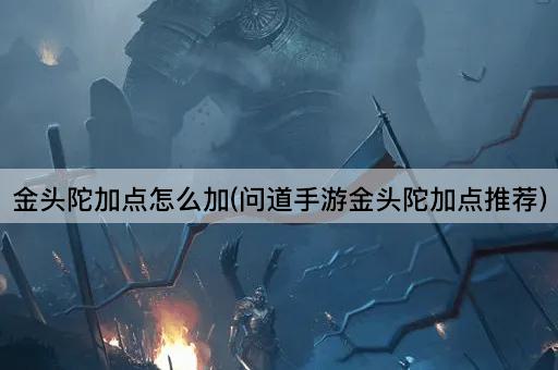 金头陀加点怎么加(问道手游金头陀加点推荐)