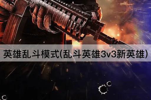 英雄乱斗模式(乱斗英雄3v3新英雄)