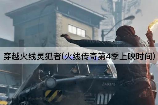 穿越火线灵狐者(火线传奇第4季上映时间)
