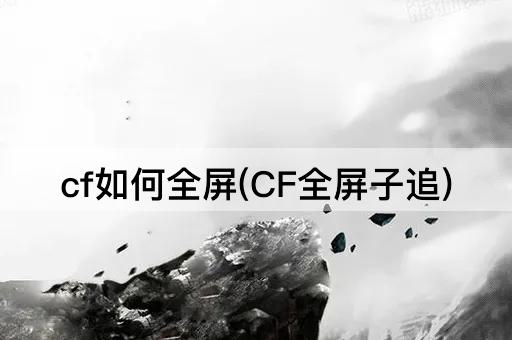 cf如何全屏(CF全屏子追)