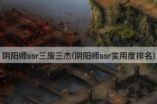 阴阳师ssr三废三杰(阴阳师ssr实用度排名)