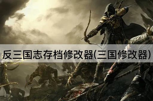 反三国志存档修改器(三国修改器)