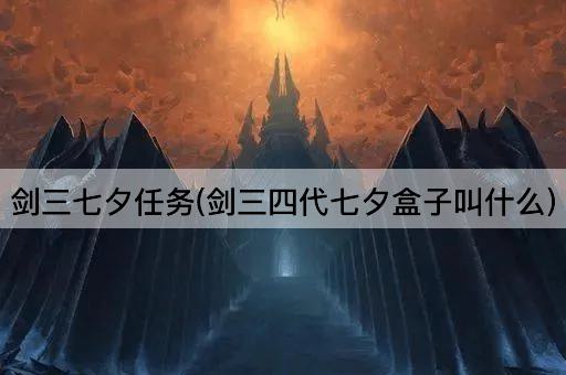 剑三七夕任务(剑三四代七夕盒子叫什么)