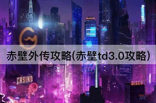 赤壁外传攻略(赤壁td3.0攻略)