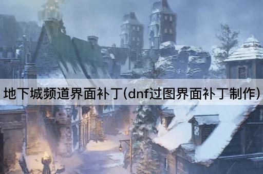 地下城频道界面补丁(dnf过图界面补丁制作)