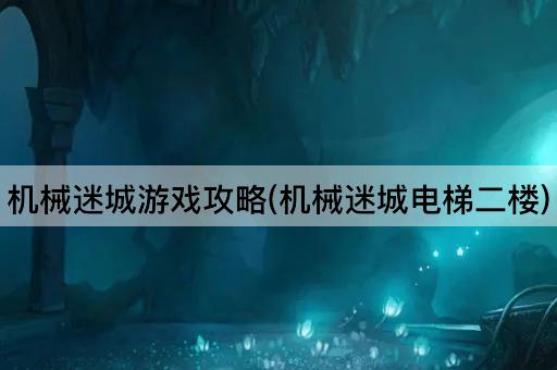 机械迷城游戏攻略(机械迷城电梯二楼)
