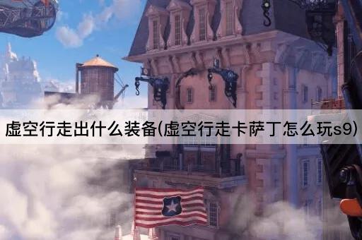 虚空行走出什么装备(虚空行走卡萨丁怎么玩s9)