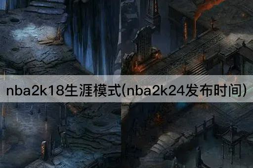 nba2k18生涯模式(nba2k24发布时间)