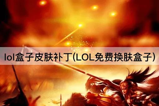 lol盒子皮肤补丁(LOL免费换肤盒子)