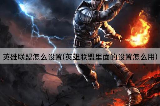 英雄联盟怎么设置(英雄联盟里面的设置怎么用)