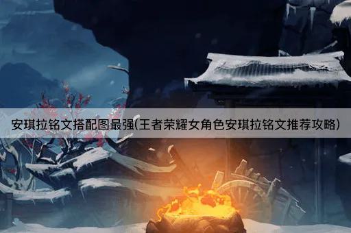 安琪拉铭文搭配图最强(王者荣耀女角色安琪拉铭文推荐攻略)