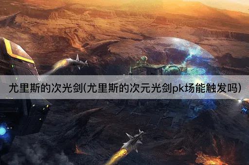 尤里斯的次光剑(尤里斯的次元光剑pk场能触发吗)