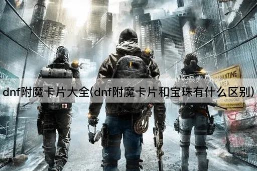 dnf附魔卡片大全(dnf附魔卡片和宝珠有什么区别)