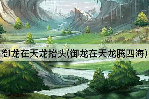 御龙在天龙抬头(御龙在天龙腾四海)