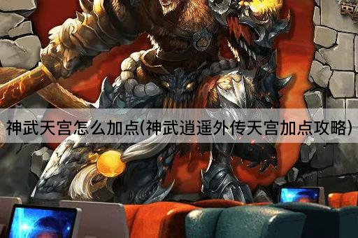 神武天宫怎么加点(神武逍遥外传天宫加点攻略)
