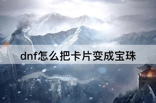 dnf怎么把卡片变成宝珠