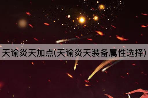 天谕炎天加点(天谕炎天装备属性选择)