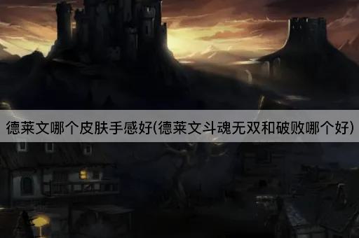 德莱文哪个皮肤手感好(德莱文斗魂无双和破败哪个好)