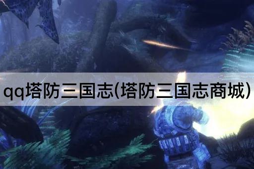 qq塔防三国志(塔防三国志商城)