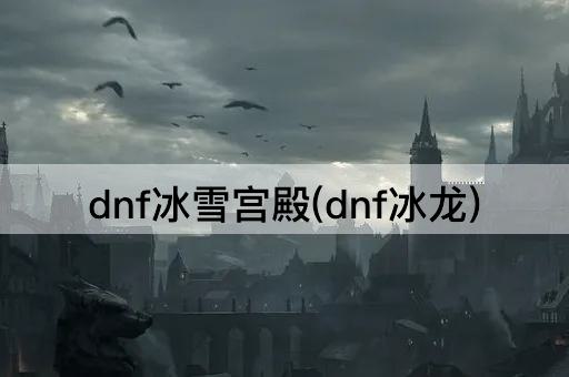 dnf冰雪宫殿(dnf冰龙)