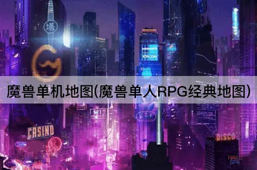 魔兽单机地图(魔兽单人RPG经典地图)