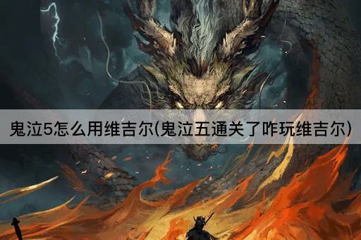 鬼泣5怎么用维吉尔(鬼泣五通关了咋玩维吉尔)