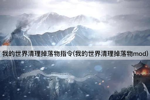 我的世界清理掉落物指令(我的世界清理掉落物mod)