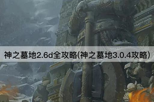 神之墓地2.6d全攻略(神之墓地3.0.4攻略)