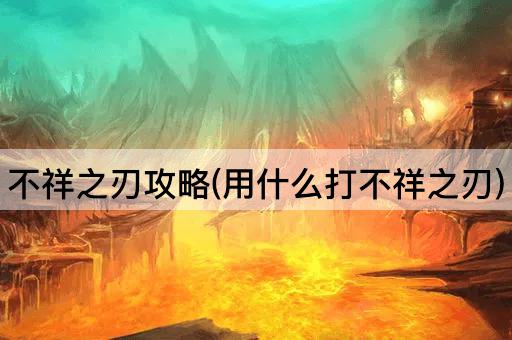 不祥之刃攻略(用什么打不祥之刃)
