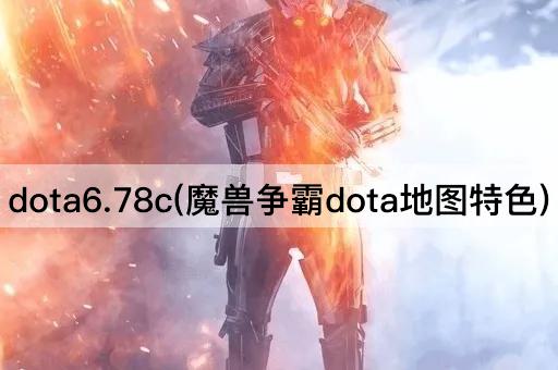 dota6.78c(魔兽争霸dota地图特色)