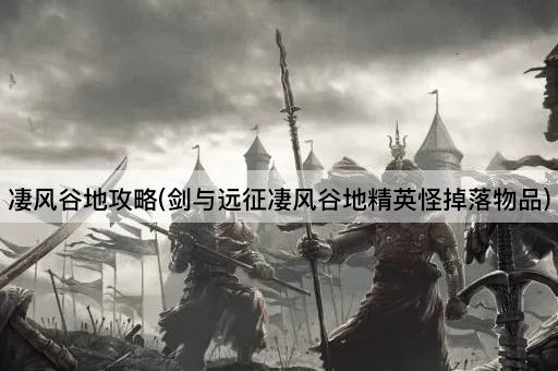 凄风谷地攻略(剑与远征凄风谷地精英怪掉落物品)