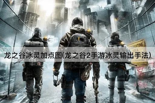 龙之谷冰灵加点图(龙之谷2手游冰灵输出手法)