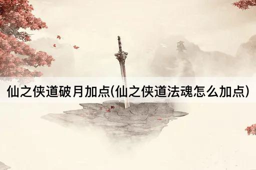 仙之侠道破月加点(仙之侠道法魂怎么加点)