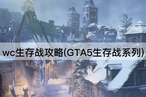 wc生存战攻略(GTA5生存战系列)