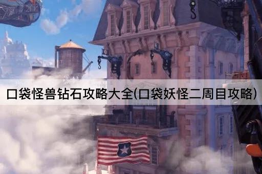 口袋怪兽钻石攻略大全(口袋妖怪二周目攻略)