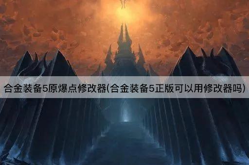 合金装备5原爆点修改器(合金装备5正版可以用修改器吗)