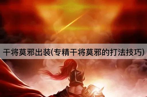 干将莫邪出装(专精干将莫邪的打法技巧)