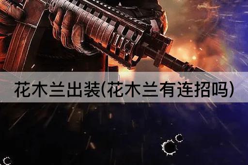 花木兰出装(花木兰有连招吗)