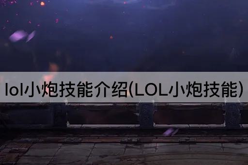 lol小炮技能介绍(LOL小炮技能)