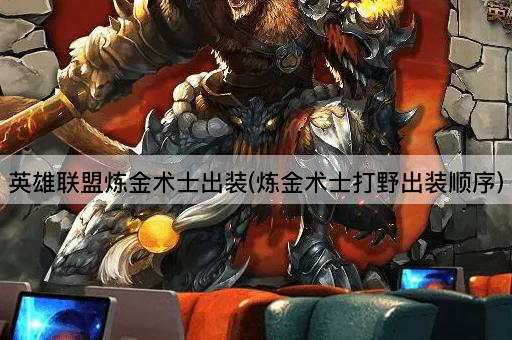 英雄联盟炼金术士出装(炼金术士打野出装顺序)