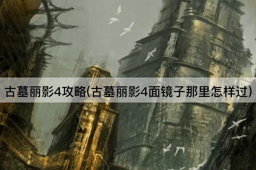 古墓丽影4攻略(古墓丽影4面镜子那里怎样过)