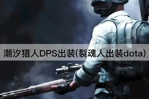 潮汐猎人DPS出装(裂魂人出装dota)
