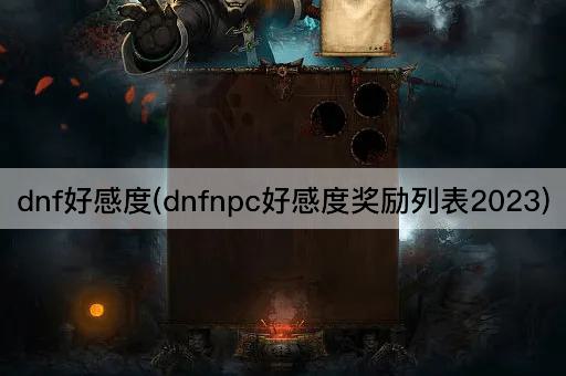 dnf好感度(dnfnpc好感度奖励列表2023)