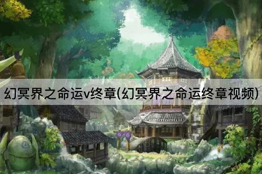 幻冥界之命运v终章(幻冥界之命运终章视频)