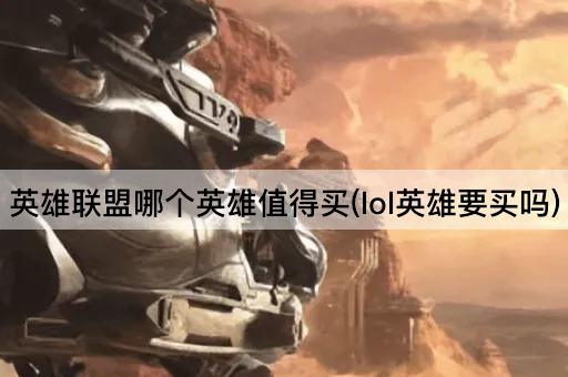 英雄联盟哪个英雄值得买(lol英雄要买吗)