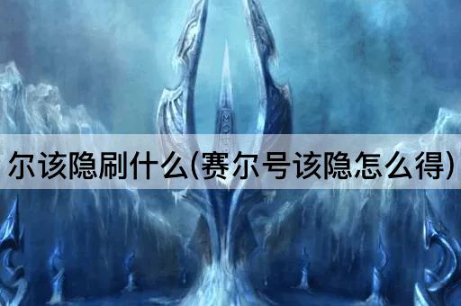 尔该隐刷什么(赛尔号该隐怎么得)