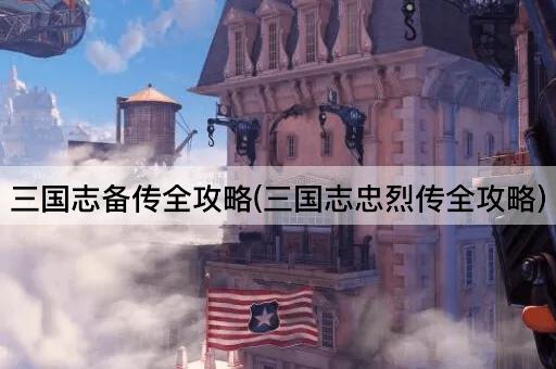 三国志备传全攻略(三国志忠烈传全攻略)
