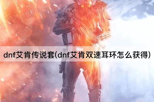 dnf艾肯传说套(dnf艾肯双速耳环怎么获得)